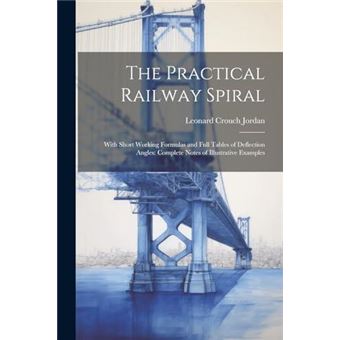 The Practical Railway Spiral With Short Working Formulas And Full Tables Of Deflection Angles Complete Notes Of Illustrative Examples - 1