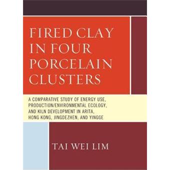 Fired Clay in Four Porcelain Clusters : A Comparative Study of Energy Use, Production/Environmental Ecology, and Kiln Development in Arita, Hong Kong, Jingdezhen, and Yingge - 1
