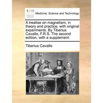 A treatise on magnetism, in theory and practice, with original experiments. By Tiberius Cavallo, F.R.S. The second edition, with a supplement. - Paperback - 2010 - 1