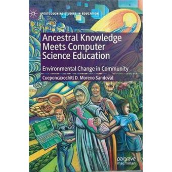 Ancestral Knowledge Meets Computer Science Education Environmental Change In Community Postcolonial Studies In Education - 1