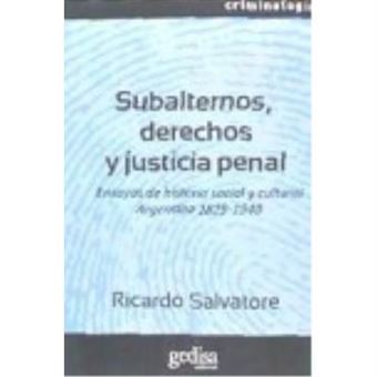 Subalternos, Derechos Y Justicia Penal : Ensayos De Historia Social Y Cultural Argentina, 1829-1940 - Ricardo D. Salvatore - 1