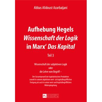 Aufhebung Hegels Wissenschaft Der Logik In Marx' Das Kapital Teil 3 Wissenschaft Der Subjektiven Logik Oder Die Lehre Vom Begriff   Der  Seiner Wert Und Kapitalbegrifflichen Widersp - 1