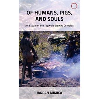 Of Humans, Pigs, And Souls An Essay On The Yagwoia Womba Complex Malinowski Monographs - 1