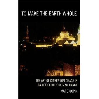 To Make the Earth Whole : The Art of Citizen Diplomacy in an Age of Religious Militancy - 1