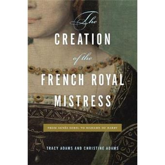The Creation Of The French Royal Mistress From Agnes Sorel To Madame Du Barry From Agns Sorel To Madame Du Barry - 1