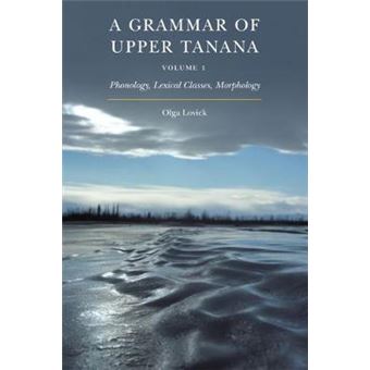 A Grammar Of Upper Tanana, Volume 1 Phonology, Lexical Classes, Morphology - 1