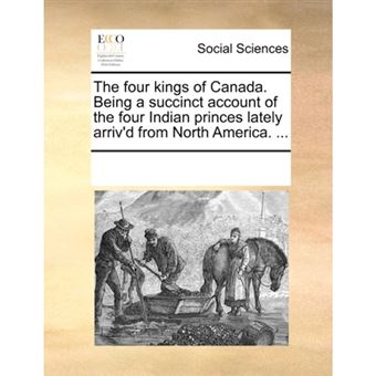 The Four Kings of Canada. Being a Succinct Account of the Four Indian Princes Lately Arriv'd from North America. ... - Paperback / softback - 2010 - 1