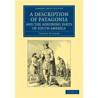 A Description of Patagonia, and the Adjoining Parts of South America - Containing an Account of the Soil, Produce, Animals, Vales, Mountains, Rivers, Lakes, Etc. of Those Countries - Paperback - 2012 - 1