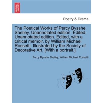 The Poetical Works of Percy Bysshe Shelley. Unannotated Edition. Edited, Unannotated Edition. Edited, with a Critical Memoir, by William Michael Rossetti. Illustrated by the Society of Decorative Art. [With a Portrait.] - Paperback / softback - 2011 - 1
