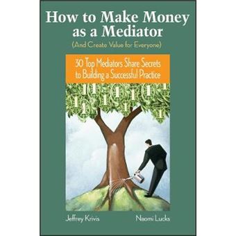 How to Make Money as a Mediator (a Create Value for Everyone) - 30 Top Mediators Share Secrets to Building a Successful Practice - Hardback - 2006 - 1