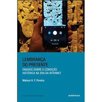 Lembrança do presente: ensaios sobre a condição histórica na era da internet - 1