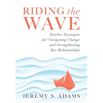 Riding The Wave  Teacher Strategies For Navigating Change And Strengthening Key Relationships Navigate Changes In Education And Achieve Professional Fulfi - 1