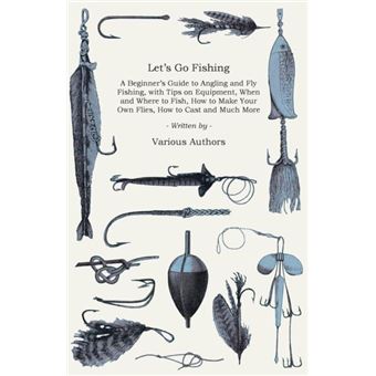 Lets Go Fishing  A Beginners Guide To Angling And Fly Fishing With Tips On Equipment When And Where To Fish How To Make Your Own Flies How To Cast And Muc - 1