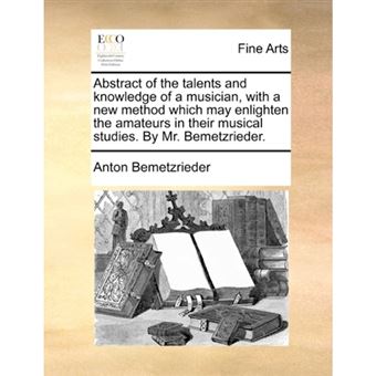 Abstract of the Talents and Knowledge of a Musician, with a New Method Which May Enlighten the Amateurs in Their Musical Studies. by Mr. Bemetzrieder. - Paperback / softback - 2010 - 1