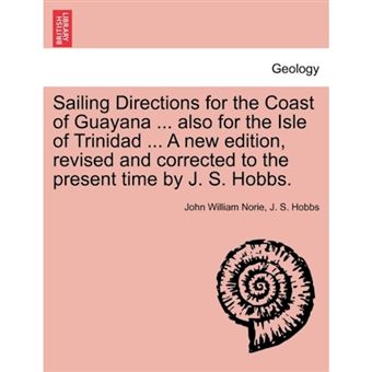 Sailing Directions for the Coast of Guayana ... Also for the Isle of Trinidad ... a New Edition, Revised and Corrected to the Present Time by J. S. Hobbs. - Paperback / softback - 2011 - 1