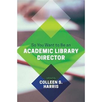 So You Want To Be An Academic Library Director - 1