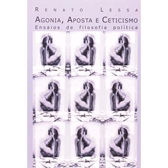 A Agonia posta e Ceticismo. Ensaios de Filosofia Politica - 1