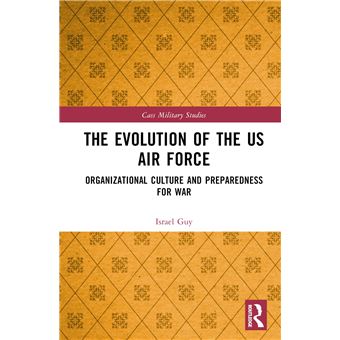 The Evolution of the US Air Force: Organizational Culture and Preparedness for War (Cass Military Studies) - 1