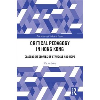 Critical Pedagogy In Hong Kong Classroom Stories Of Struggle And Hope Education And Society In China - 1