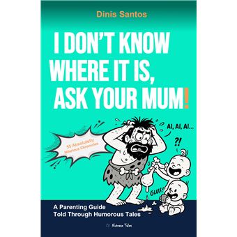 I Don'T Know Where It Is, Ask Your Mum! - A Parenting Guide Told Through Humorous Tales - 1