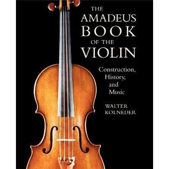 The Amadeus Book of the Violin : Construction, History and Music - 1