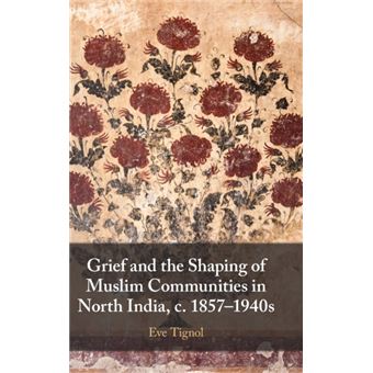 Grief And The Shaping Of Muslim Communities In North India C. 18571940S - 1