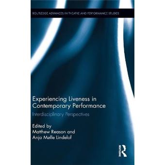 Experiencing Liveness In Contemporary Performance Interdisciplinary Perspectives Routledge Advances In Theatre  Performance Studies - 1