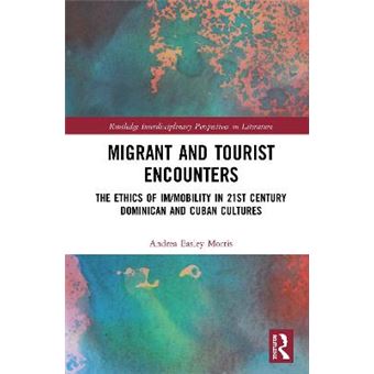 Migrant And Tourist Encounters The Ethics Of Immobility In 21St Century Dominican And Cuban Cultures Routledge Interdisciplinary Perspectives On Literature - 1