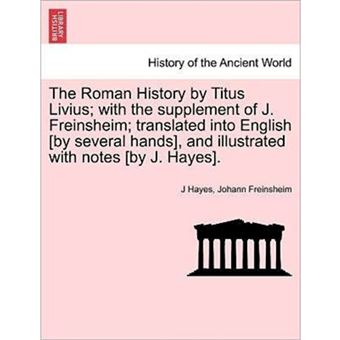 "The Roman History by Titus Livius; With the Supplement of J. Freinsheim; Translated Into English [By Several Hands], and Illustrated with Notes [By J. Hayes]. - Paperback / softback - 2011" - 1