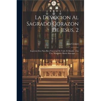 La Devocion Al Sagrado Corazon De Jesus 2 Inspirola Dios Para Bien Vniversal De Todo El Mundo A La V.M. Margarita Maria Alacoque ...... - 1