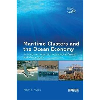 Maritime Clusters And The Ocean Economy An Integrated Approach To Managing Coastal And Marine Space Earthscan Oceans - 1