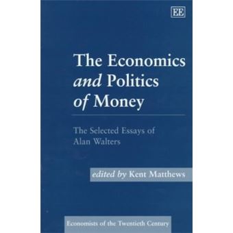 The Economics And Politics Of Money The Selected Essays Of Alan Walters Economists Of The Twentieth Century Series - 1