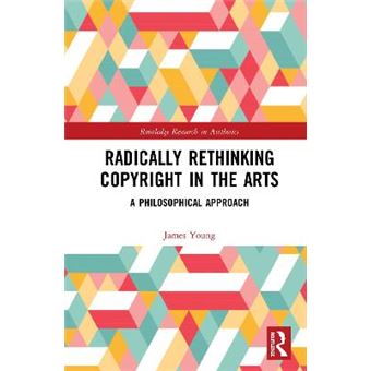 Radically Rethinking Copyright In The Arts A Philosophical Approach Routledge Research In Aesthetics - 1