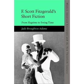 F Scott Fitzgerald'S Short Fiction From Ragtime To Swing Time Modern American Literature And The New Twentieth Century - 1