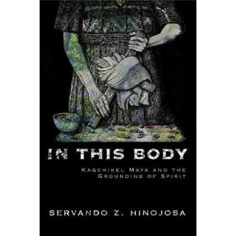 In This Body Kaqchikel Maya And The Grounding Of Spirit
