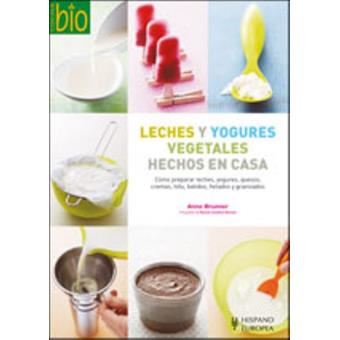 Leches y yogures vegetales hechos en casa / Homemade Milk and Yogurts : Como preparar leches, yogures, quesos, cremas, tofu, batidos, helados y granizados / How to Prepare Milk, Yogurts, Cheese, Creams, Tofu, Smoothies, Ice Cream and Slushs - 1