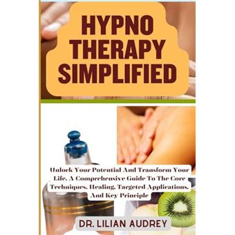 Hypno Therapy Simplified Unlock Your Potential And Transform Your Life A Comprehensive Guide To The Core Techniques Healing Targeted Applications And Key - 1