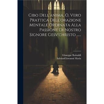 Cibo Dellanima O Vero Prattica Dellorazione Mentale Ordinata Alla Passione Di Nostro Signore Gesvchristo ...... - 1