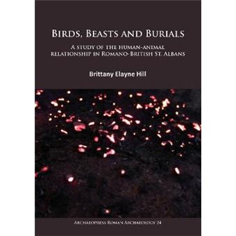 Birds, Beasts And Burials A Study Of The Humananimal Relationship In Romanobritish St Albans 24 Archaeopress Roman Archaeology - 1