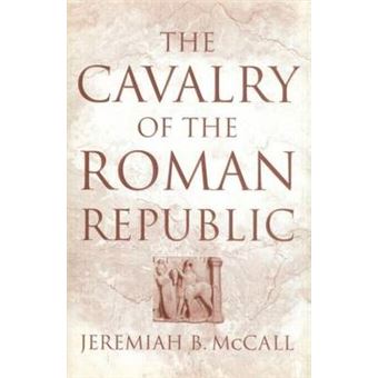 The Cavalry of the Roman Republic - Cavalry Combat and Elite Reputations in the Middle and Late Republic - Paperback - 2011 - 1