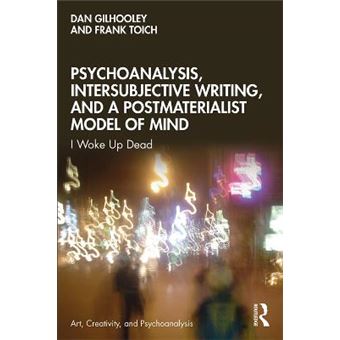 Psychoanalysis, Intersubjective Writing, And A Postmaterialist Model Of Mind I Woke Up Dead Art, Creativity, And Psychoanalysis Book Series - 1