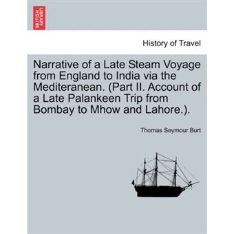 Narrative of a Late Steam Voyage from England to India Via the Mediteranean. (Part II. Account of a Late Palankeen Trip from Bombay to Mhow and Lahore.). - Paperback / softback - 2011 - 1