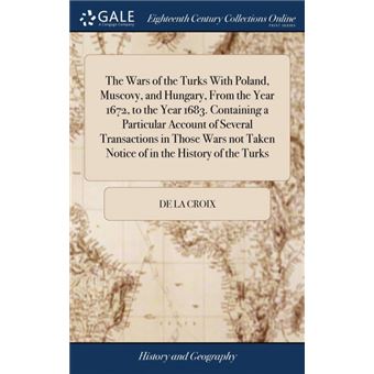 the Wars Of The Turks With Poland, Muscovy, And Hungary, From The Year , To The Year Containing AParticular Account Of Several Transactions In Those Wars Not Taken Notice Of In The History Of The Turks Hardcover - 1