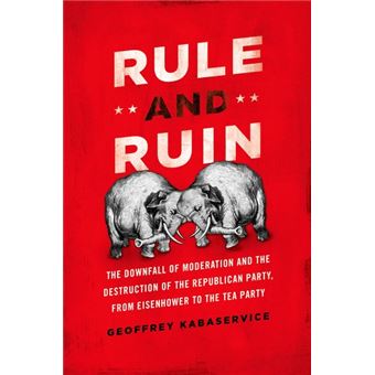 Rule and Ruin - The Downfall of Moderation and the Destruction of the Republican Party, from Eisenhower to the Tea Party - Hardback - 2012 - 1