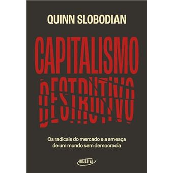 Capitalismo Destrutivo Os Radicais Do Mercado E A Ameaça De Um Mundo Sem Democracia - 1
