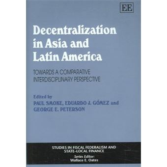 Decentralization In Asia And Latin America Towards A Comparative Interdisciplinary Perspective Studies In Fiscal Federalism And Statelocal Finance Series - 1