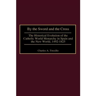 By the Sword and the Cross - The Historical Evolution of the Catholic World Monarchy in Spain and the New World, 1492-1825 - Hardback - 2001 - 1