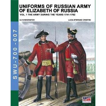 Uniforms Of Russian Army Of Elizabeth Of Russia Vol 1 Under The Reign Of Elizabeth Petrovna From 1741 To 1761 And Peter Iii From 1762 Volume 7 Soldiers Weapons  Uniforms 700 - 1