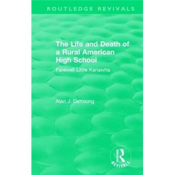 The Life And Death Of A Rural American High School 1995 Farewell Little Kanawha Routledge Revivals - 1