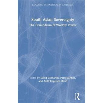 South Asian Sovereignty The Conundrum Of Worldly Power Exploring The Political In South Asia - 1